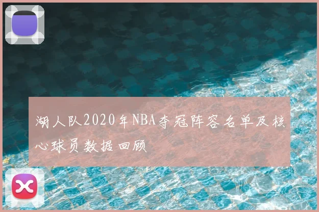 湖人队2020年NBA夺冠阵容名单及核心球员数据回顾