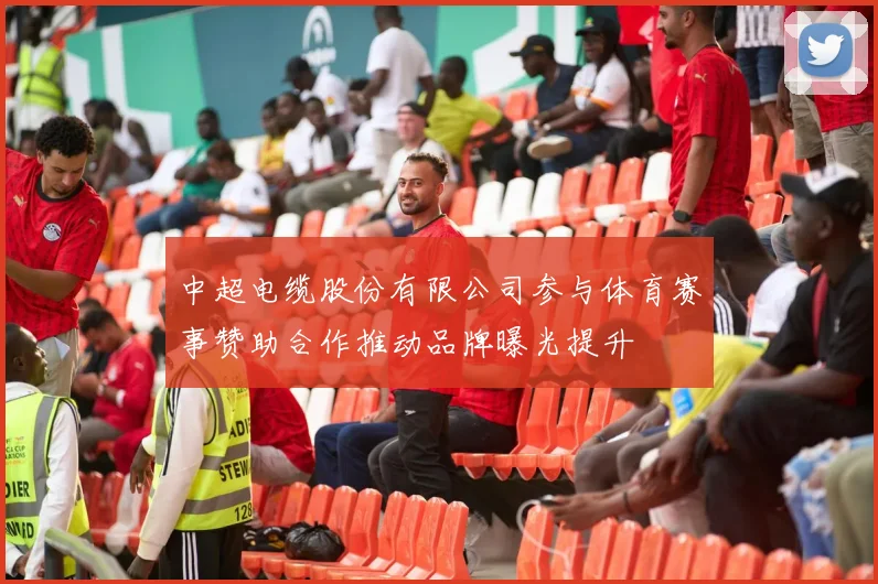 中超电缆股份有限公司参与体育赛事赞助合作推动品牌曝光提升