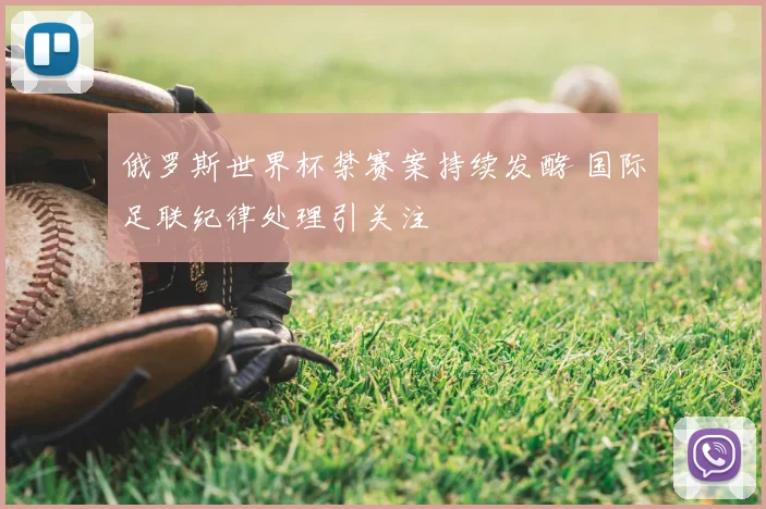 俄罗斯世界杯禁赛案持续发酵 国际足联纪律处理引关注