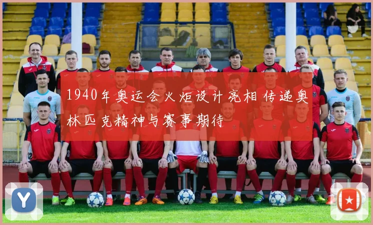 1940年奥运会火炬设计亮相 传递奥林匹克精神与赛事期待