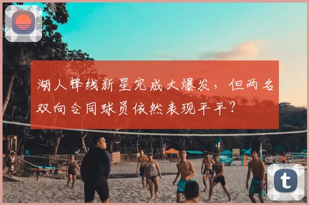 湖人锋线新星完成大爆发,但两名双向合同球员依然表现平平?