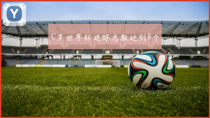 C罗世界杯进球总数达到8个