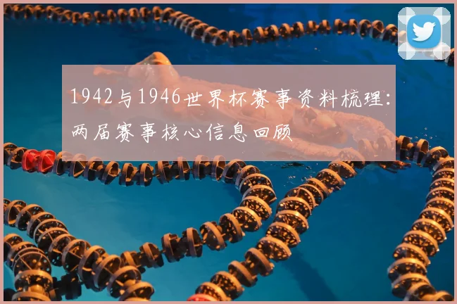 1942与1946世界杯赛事资料梳理:两届赛事核心信息回顾