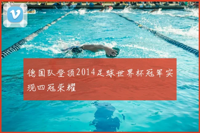 德国队登顶2014足球世界杯冠军实现四冠荣耀