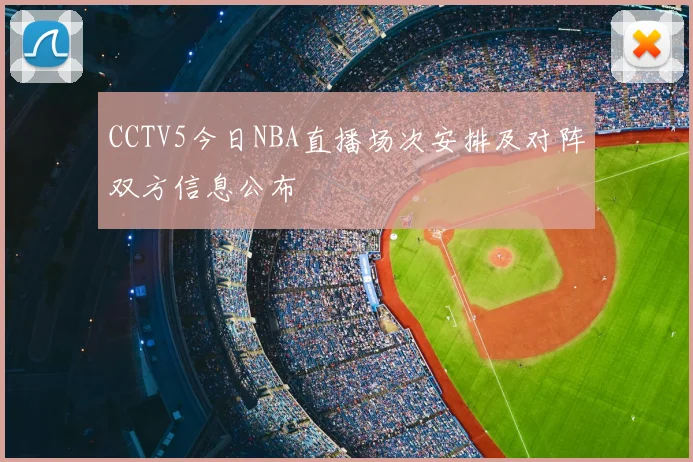 CCTV5今日NBA直播场次安排及对阵双方信息公布