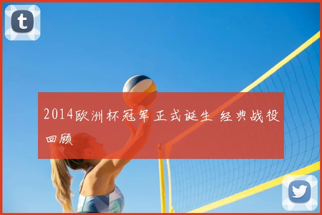 2014欧洲杯冠军正式诞生 经典战役回顾
