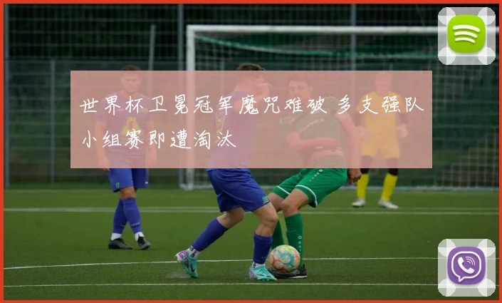 世界杯卫冕冠军魔咒难破 多支强队小组赛即遭淘汰