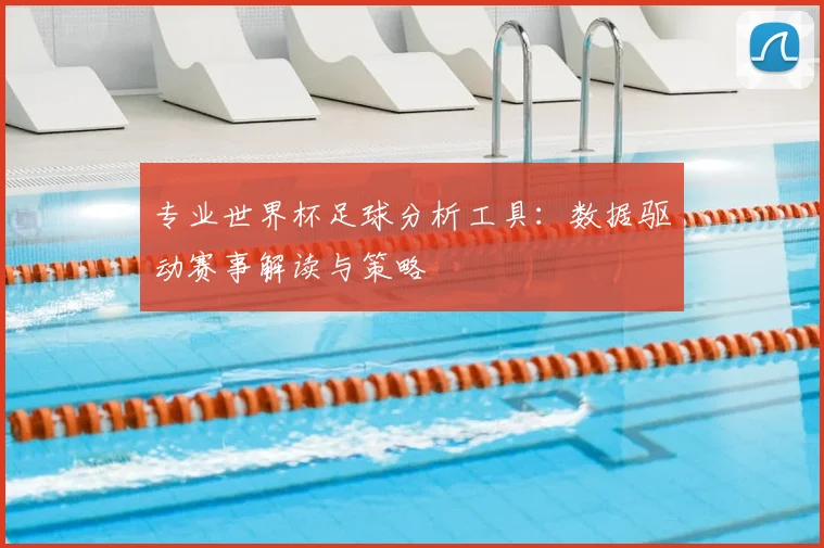 专业世界杯足球分析工具:数据驱动赛事解读与策略
