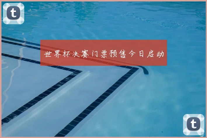 世界杯决赛门票预售今日启动