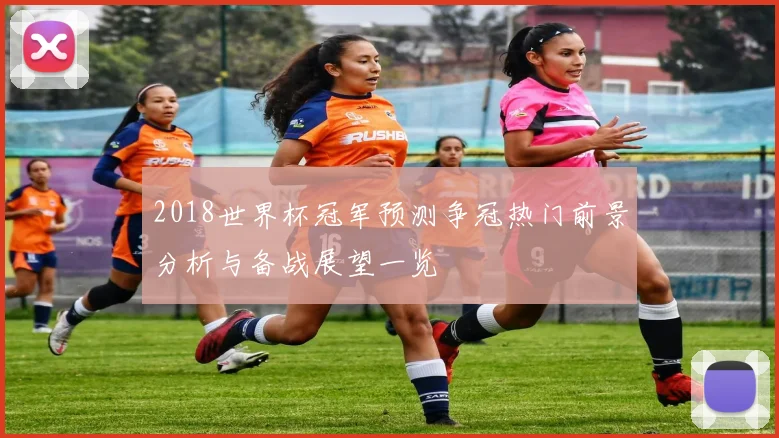 2018世界杯冠军预测争冠热门前景分析与备战展望一览
