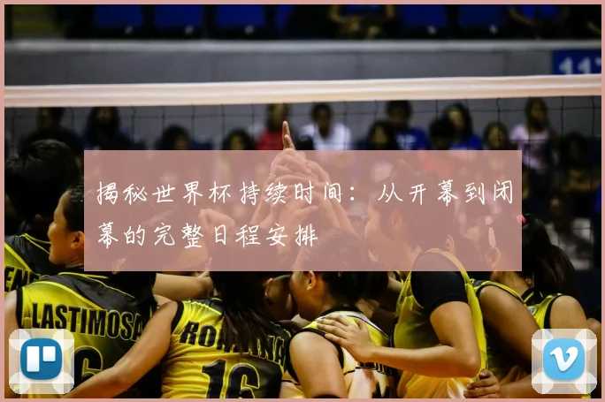 揭秘世界杯持续时间：从开幕到闭幕的完整日程安排