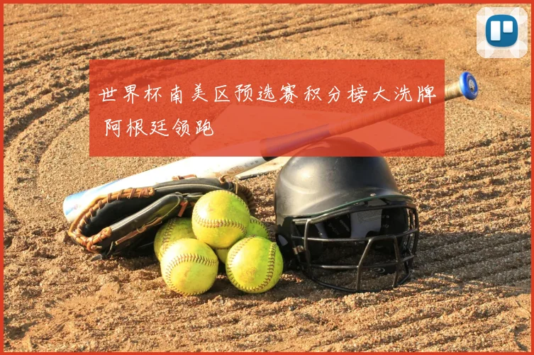 世界杯南美区预选赛积分榜大洗牌 阿根廷领跑