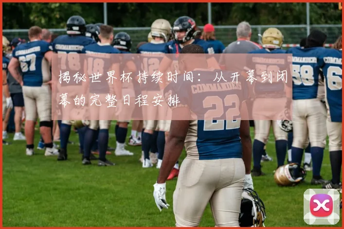 揭秘世界杯持续时间:从开幕到闭幕的完整日程安排