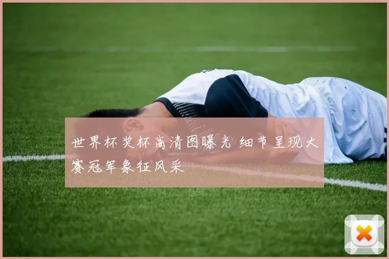 世界杯奖杯高清图曝光 细节呈现大赛冠军象征风采