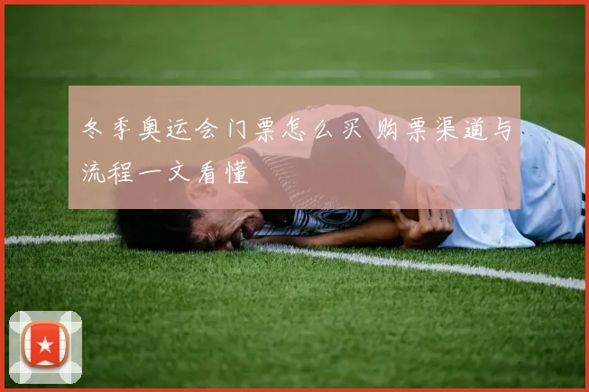 冬季奥运会门票怎么买 购票渠道与流程一文看懂