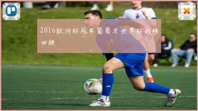2016欧洲杯冠军葡萄牙世界杯战绩回顾