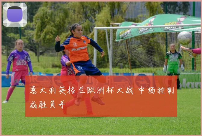 意大利英格兰欧洲杯大战 中场控制成胜负手
