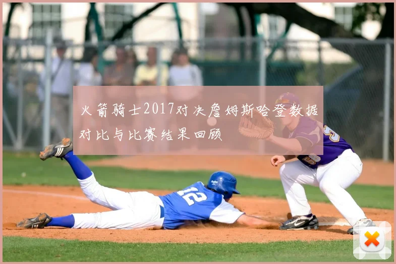 火箭骑士2017对决詹姆斯哈登数据对比与比赛结果回顾