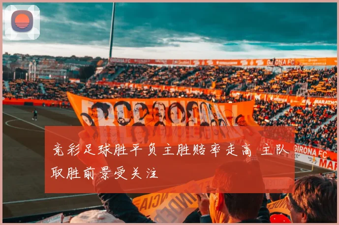 竞彩足球胜平负主胜赔率走高 主队取胜前景受关注