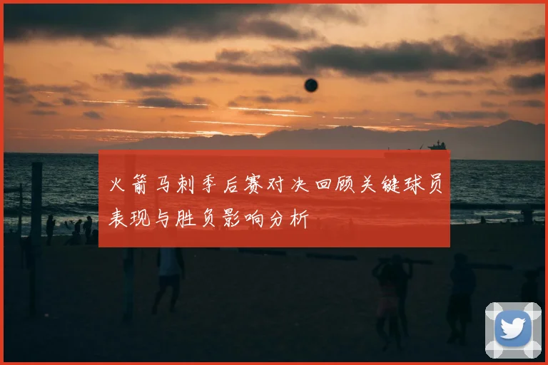 火箭马刺季后赛对决回顾关键球员表现与胜负影响分析