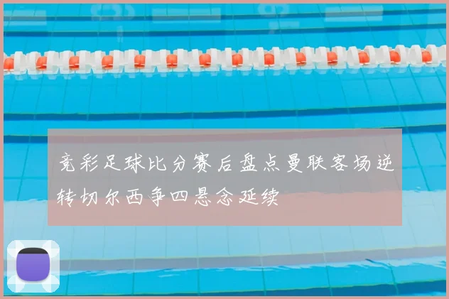 竞彩足球比分赛后盘点曼联客场逆转切尔西争四悬念延续