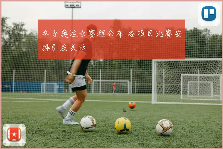 冬季奥运会赛程公布 各项目比赛安排引发关注