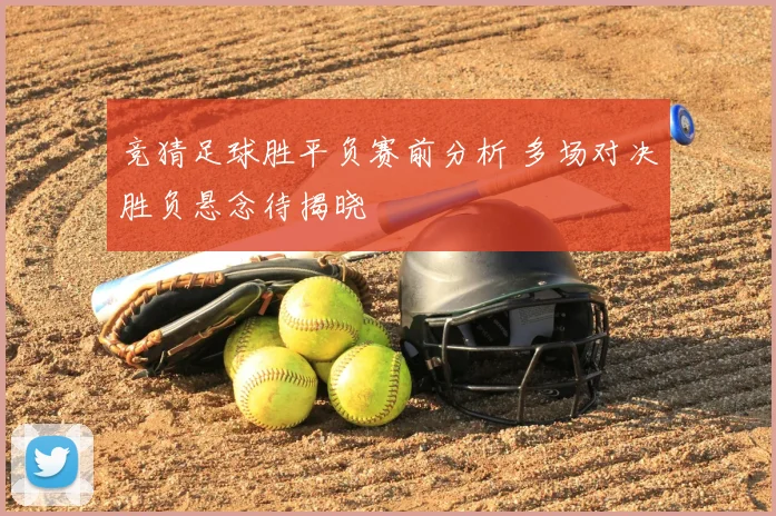 竞猜足球胜平负赛前分析 多场对决胜负悬念待揭晓